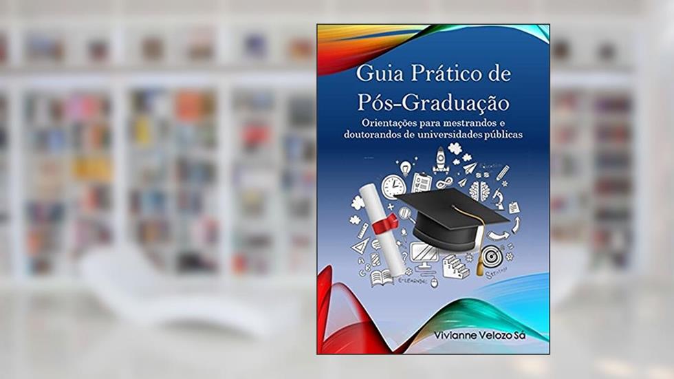 Guia Prático de Pós-Graduação: Orientações para mestrandos e doutorandos de universidades públicas, do autor VIVIANNE DE SOUZA  VELOZO SÁ