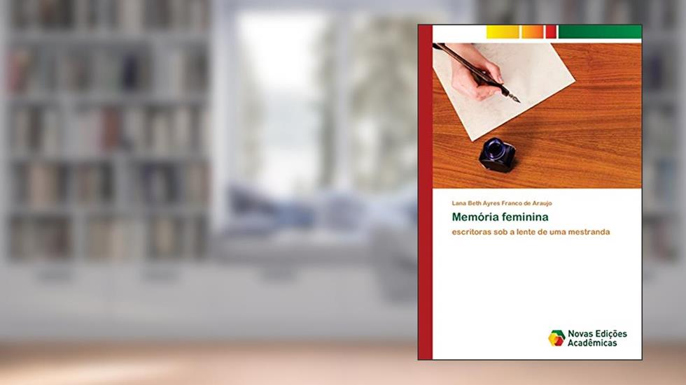Memória feminina: escritoras sob a lente de uma mestranda, do autor Lana Beth Ayres Franco de Araujo