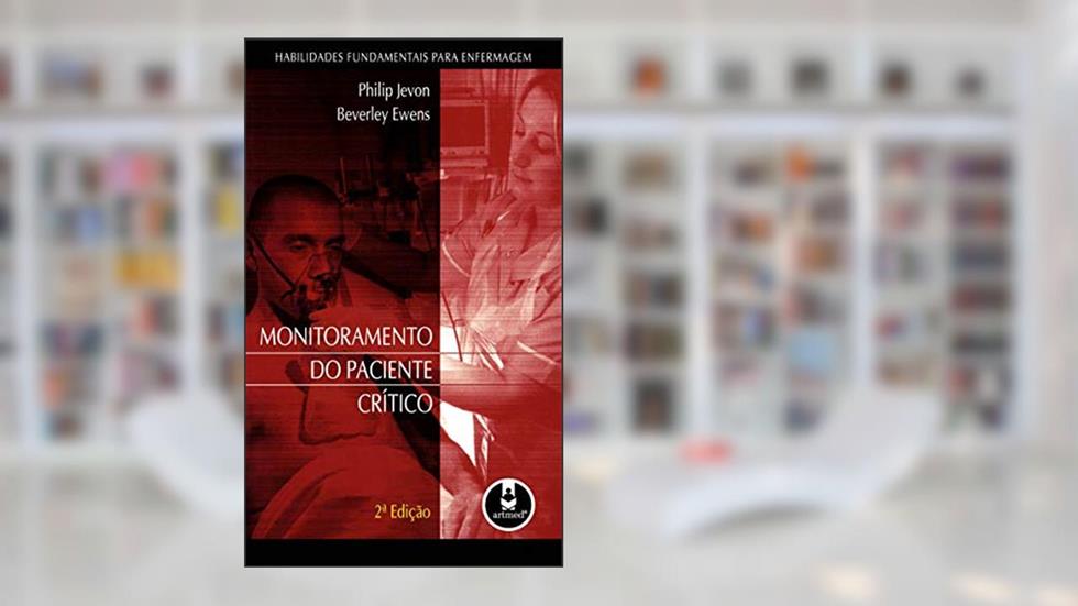 Monitoramento do Paciente Crítico: Habilidades Fundamentais para Enfermagem, do autor Philip Jevon; Beverley Ewens