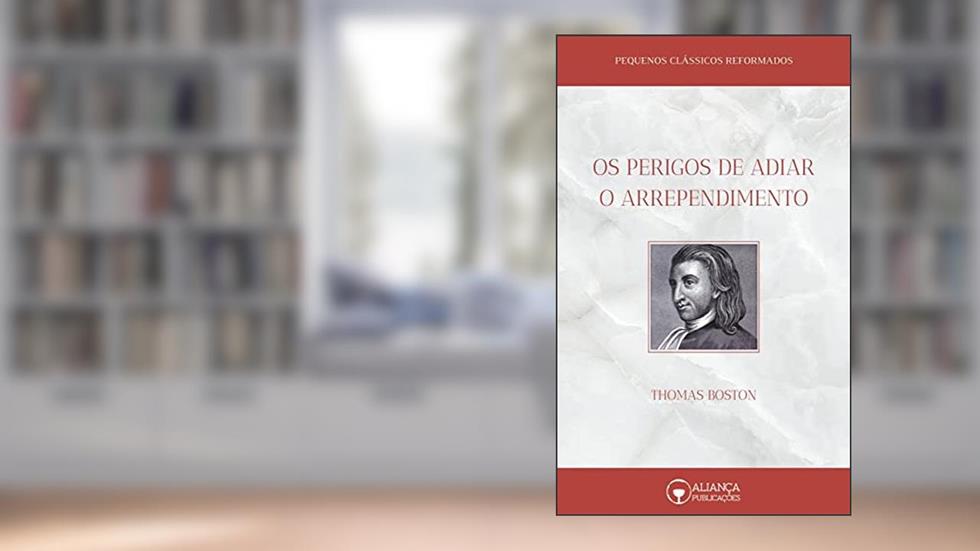 Os Perigos de Adiar o Arrependimento (Pequenos Clássicos Reformados), do autor Thomas Boston