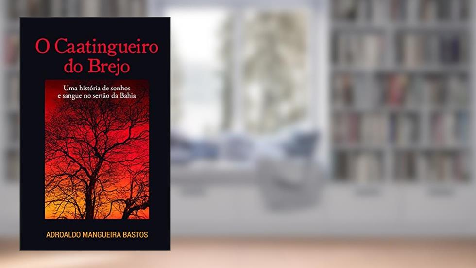 O Caatingueiro do Brejo: uma História de Sonhos e Sangue no Sertão da Bahia, do autor Adroaldo Mangueira Bastos