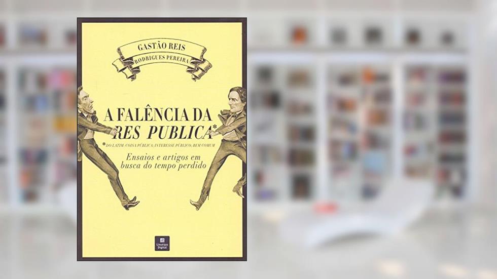 A Falência da Res Publica. Ensaios e Artigos em Busca do Tempo Perdido, do autor Gastão Reis Rodrigues Pereira