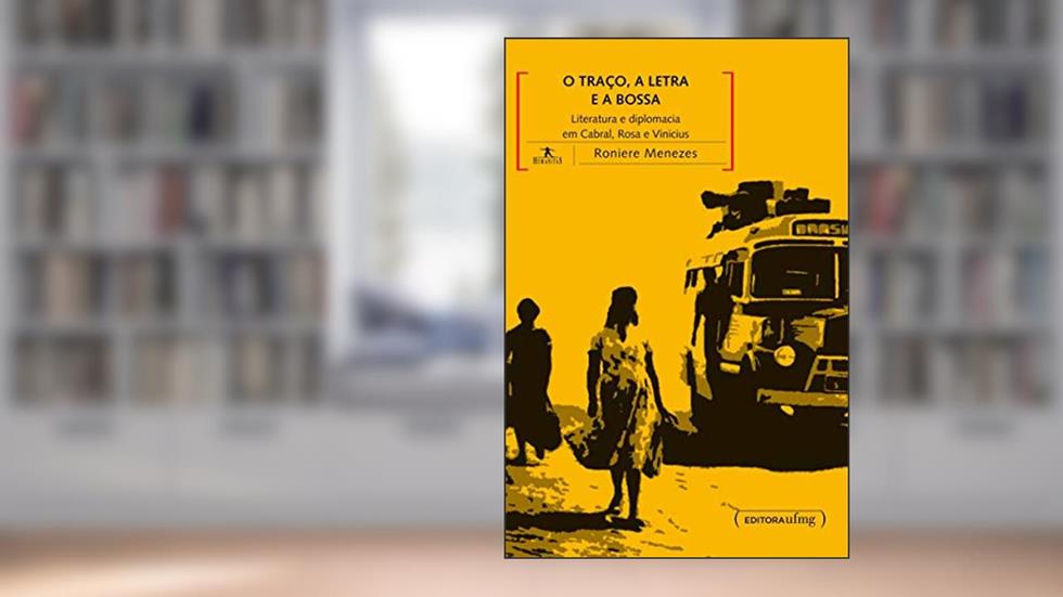 O Traço, a Letra e a Bossa: Literatura e Diplomacia em Cabral, Rosa e Vinicius, do autor Roniere Menezes