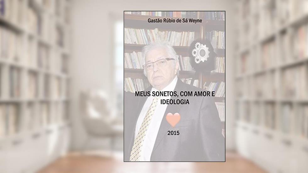 Meus sonetos, com amor e ideologia, do autor Gastão Rúbio de Sá Weyne