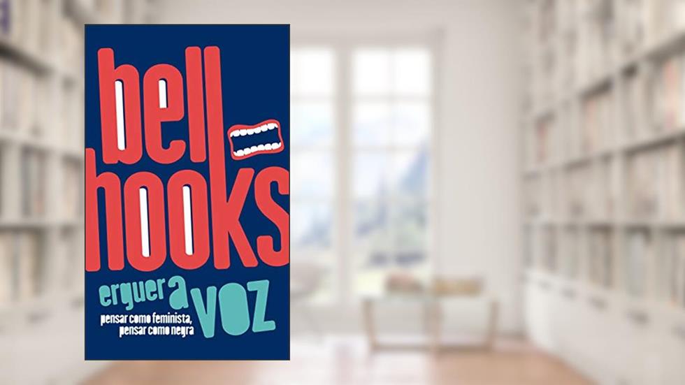 Erguer a voz: pensar como feminista, pensar como negra, do autor bell hooks