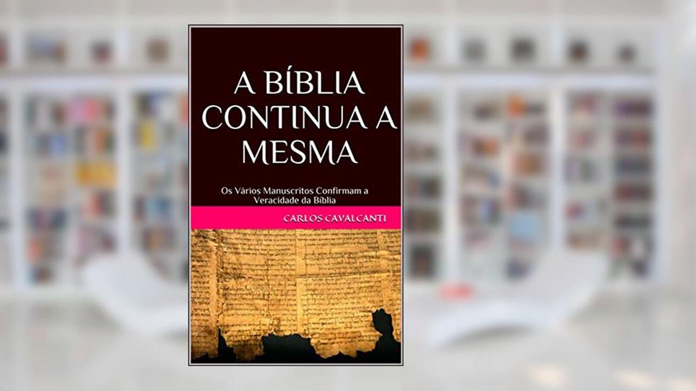 A BÍBLIA CONTINUA A MESMA: Os Vários Manuscritos Confirmam a Veracidade da Bíblia, do autor Carlos Cavalcanti; Carlos R. Cavalcanti