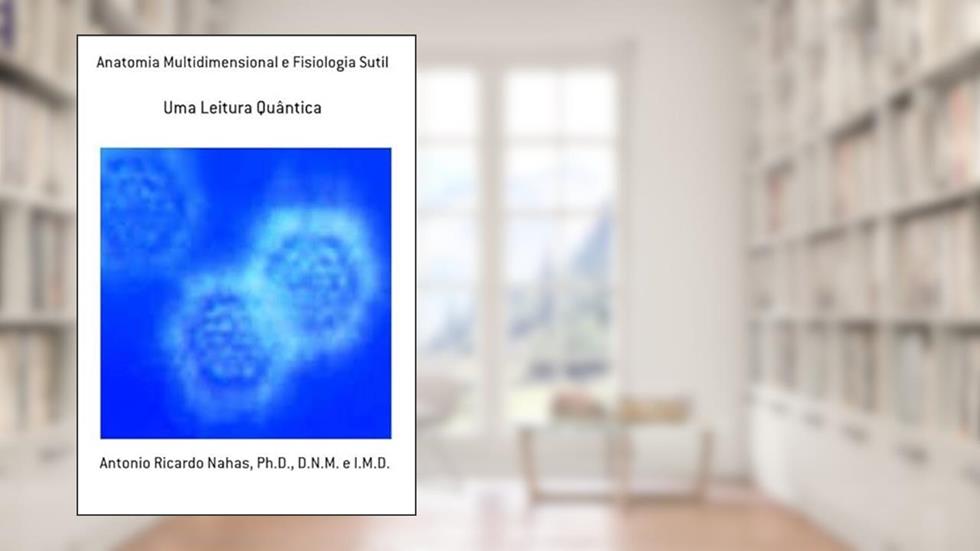 Anatomia Multidimensional e Fisiologia Sutil, do autor Antonio Ricardo Nahas, Ph.d., D.n.m. E I.m.d.
