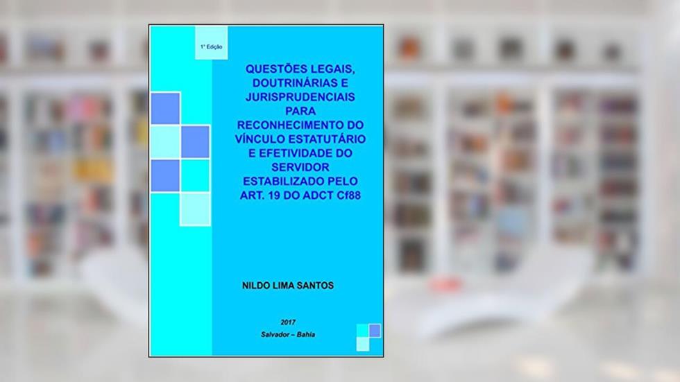 Questões Legais, Doutrinárias E Jurisprudenciais Para O Reconhecimento Do Vínculo Estatutário E A Efetividade Do Servidor Público Estabilizado Pelo Art. 19 Do Adct Cf88, do autor Nildo Lima Santos