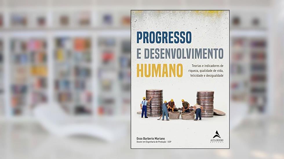 Progresso e Desenvolvimento Humano: Teorias e indicadores de riqueza,qualidade de vida, felicidade e desigualdade., do autor Enzo Barbeiro Mariano