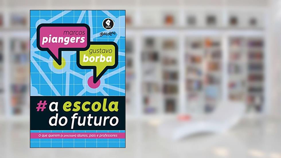 A Escola do Futuro: O Que Querem (e Precisam) Alunos, Pais e Professores, do autor Marcos Piangers; Gustavo Severo de Borba