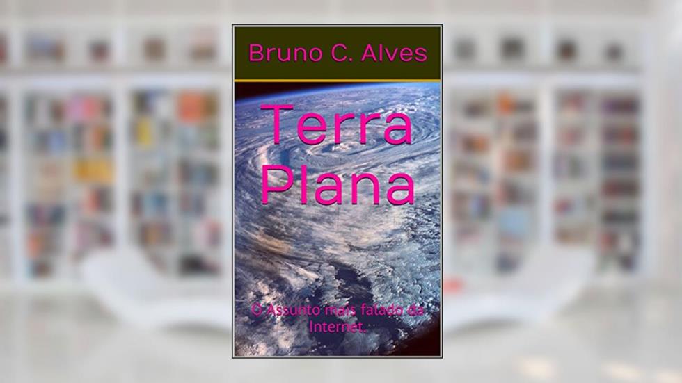 Terra Plana: O Assunto mais falado da Internet., do autor Bruno C. Alves