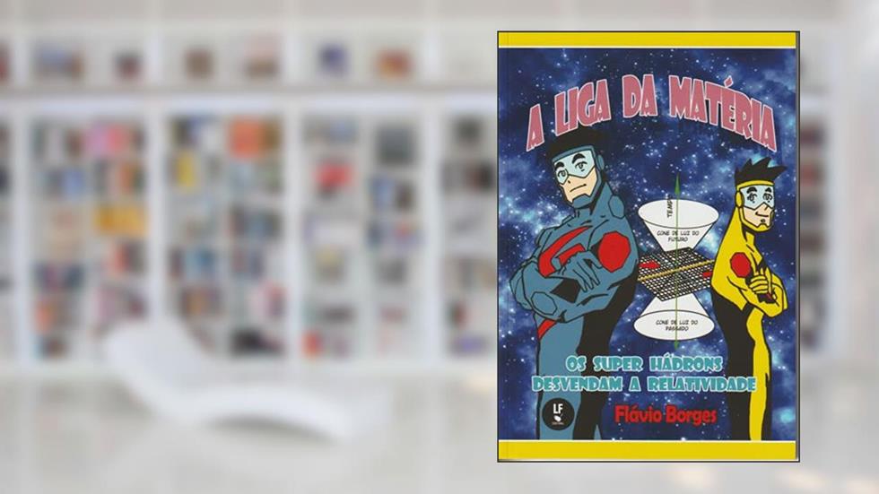 A Liga da Matéria os super hádrons desvendam a relatividade, do autor Flávio Borges