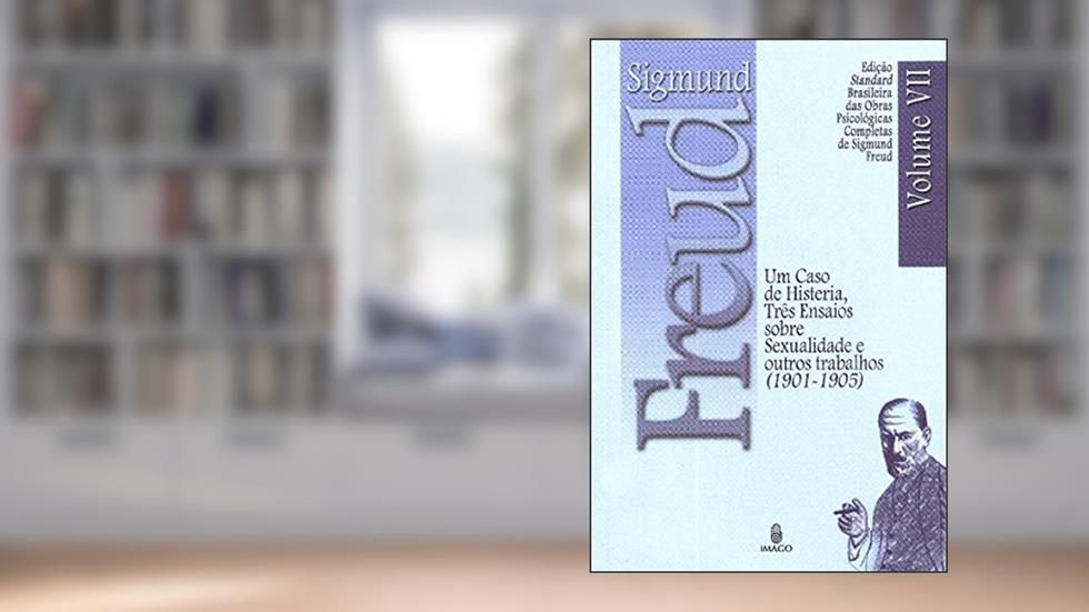 Um Caso de Histeria, Três Ensaios Sobre Sexualidade e Outros Trabalhos (1901-1905) (Volume 7), do autor Sigmund Freud
