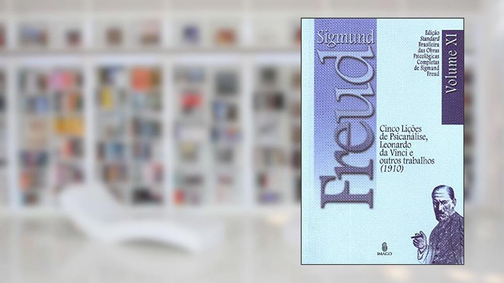 Cinco Lições de Psicanálise, Leonardo da Vinci e Outros Trabalhos (1910) (Volume 11), do autor Sigmund Freud