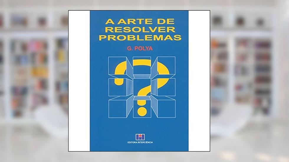 A Arte de Resolver Problemas, do autor George Polya