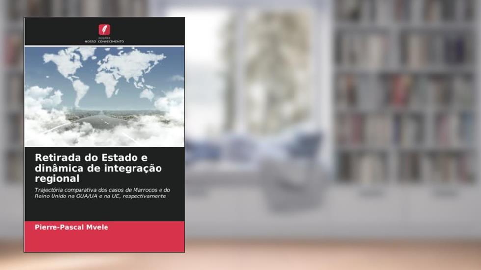 Retirada do Estado e dinâmica de integração regional: Trajectória comparativa dos casos de Marrocos e do Reino Unido na OUA/UA e na UE, respectivamente, do autor Pierre-Pascal Mvele