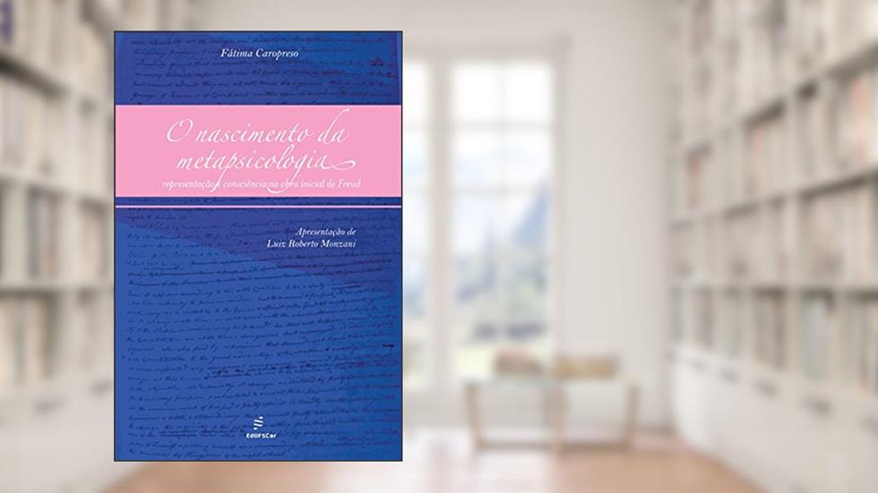 O nascimento da metapsicologia: representação e consciência na obra inicial de Freud, do autor Fátima Caropreso