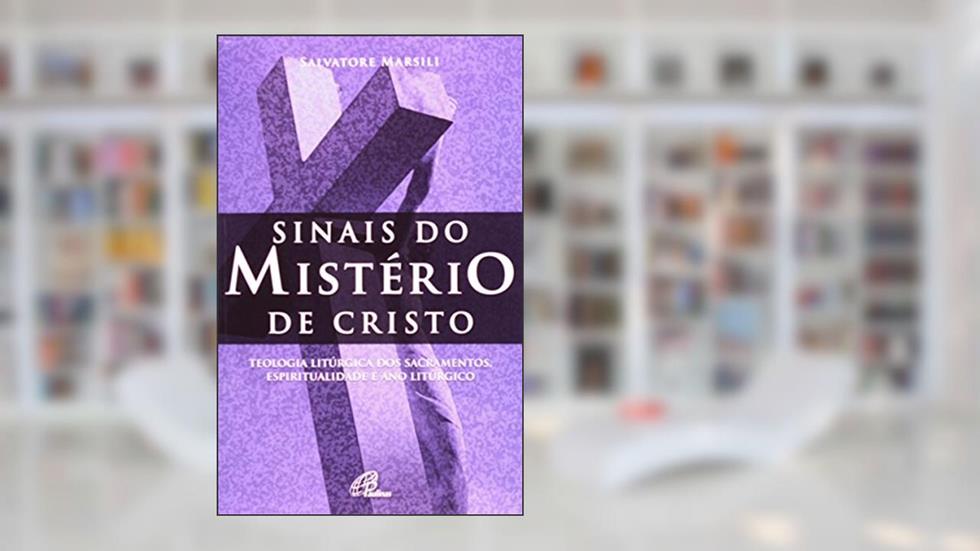 Sinais do mistério de Cristo: Teologia litúrgica dos sacramentos, espiritualidade e ano litúrgico, do autor Salvatore Marsili