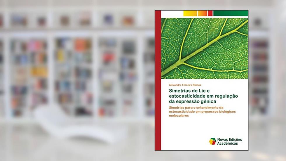 Simetrias de Lie e estocasticidade em regulação da expressão gênica: Simetrias para o entendimento da estocasticidade em processos biológicos moleculares, do autor Alexandre Ferreira Ramos