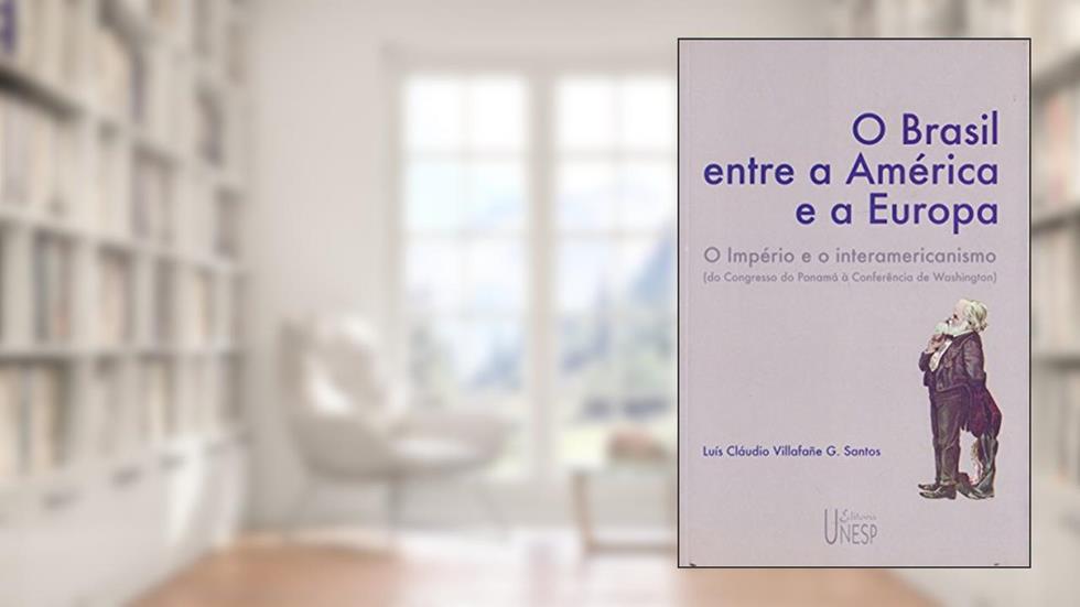 O Brasil entre a América e a Europa: O Império e o interamericanismo (do Congresso do Panamá à Conferência de Washington), do autor Luís Cláudio Villafañe G. Santos