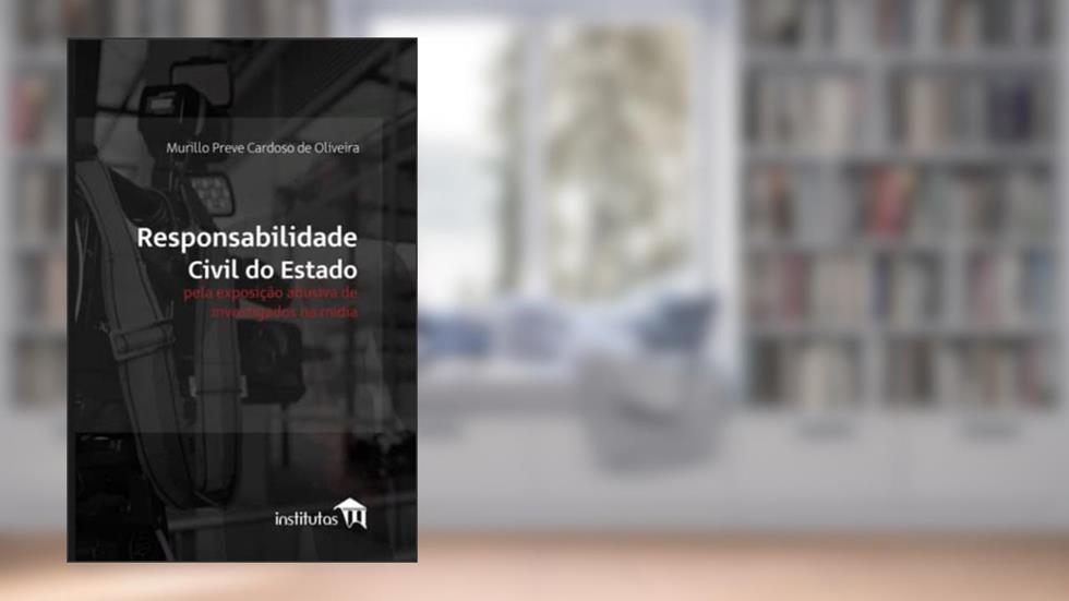 Responsabilidade civil do Estado pela exposição abusiva de investigados na mídia, do autor Murillo Preve Cardoso de Oliveira