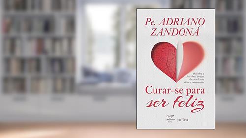Capa de Curar-se para ser feliz: Descubra A Felicidade Através Da Cura De Seus Afetos E Suas Emoções, do autor Pe. Adriano Zandoná
