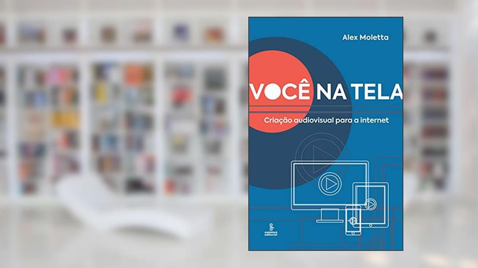 Você na tela: Criação audiovisual para a Internet, do autor Alex Moletta