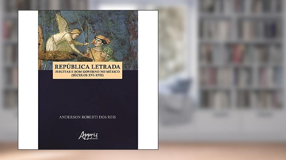 República Letrada: Jesuítas e bom Governo no México (séculos XVI-XVII), do autor Anderson Roberti Dos Reis