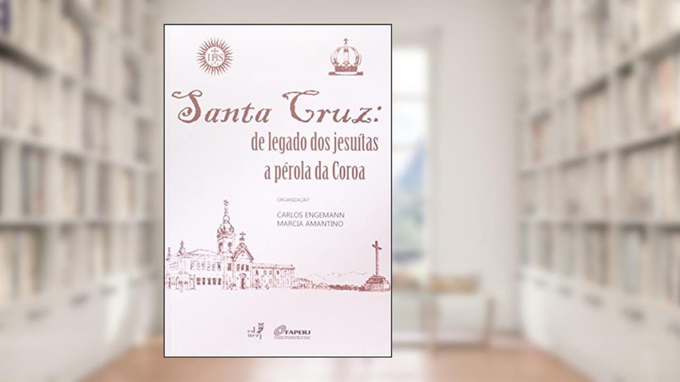 Santa Cruz. De Legado Dos Jesuítas A Pérola Da Coroa, do autor Carlos Engemann