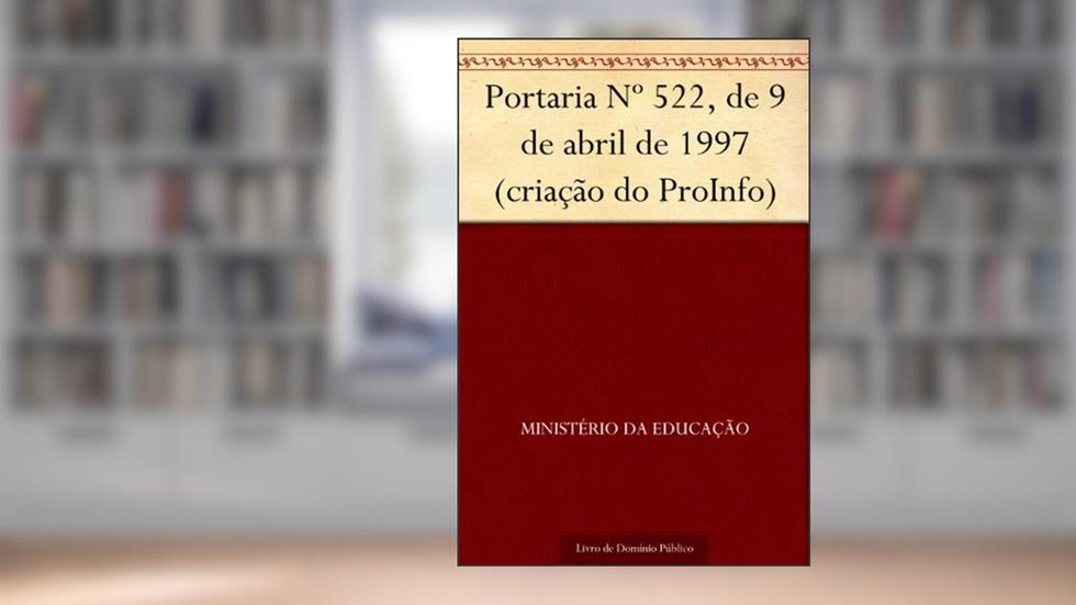 Portaria Nº 522 de 9 de abril de 1997 (criação do ProInfo), do autor Ministério da Educação