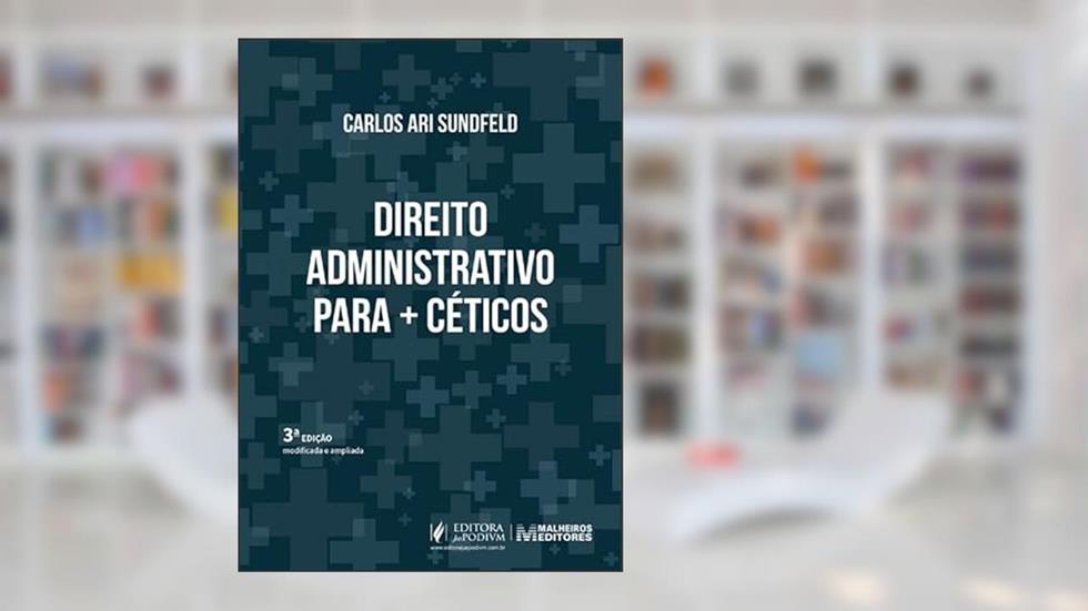 Direito Administrativo para + Céticos - 3ª Edição (2025), do autor CARLOS ARI SUNDFELD