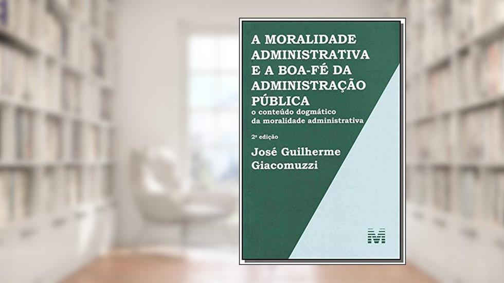 A moralidade administrativa e a boa-fé da administração pública - 2 ed./2013: O conteúdo dogmático da moralidade administrativa, do autor José Guilherme Giacomuzzi