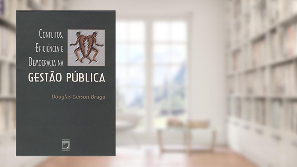 Conflitos, eficiência e democracia na gestão pública, do autor Douglas Gerson Braga