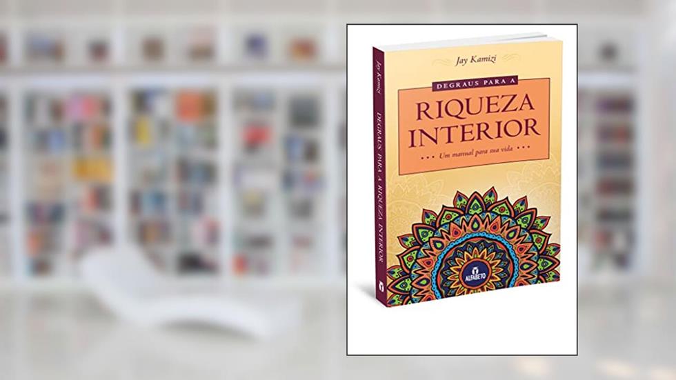 Degraus Para a Riqueza Interior: um Manual Para sua Vida, do autor Jay Kamizi