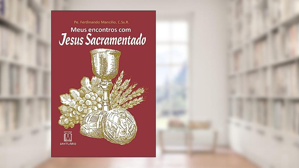 Meus Encontros com Jesus Sacramentado, do autor C.Ss.R. Pe. Ferdinando Mancílio