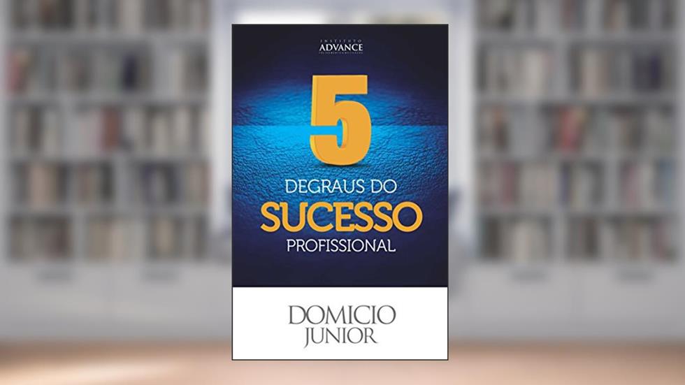 5 Degraus do Sucesso Profissional: Aquilo que as pessoas de sucesso sabem mas não contam pra ninguém (Academia da Sucesso Livro 1), do autor Domicio Junior
