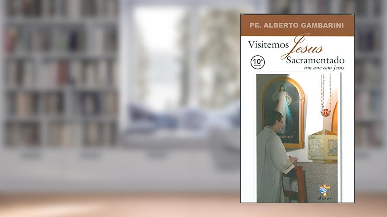 Visitemos Jesus Sacramentado. Um Ano com Jesus, do autor Alberto Gambarini