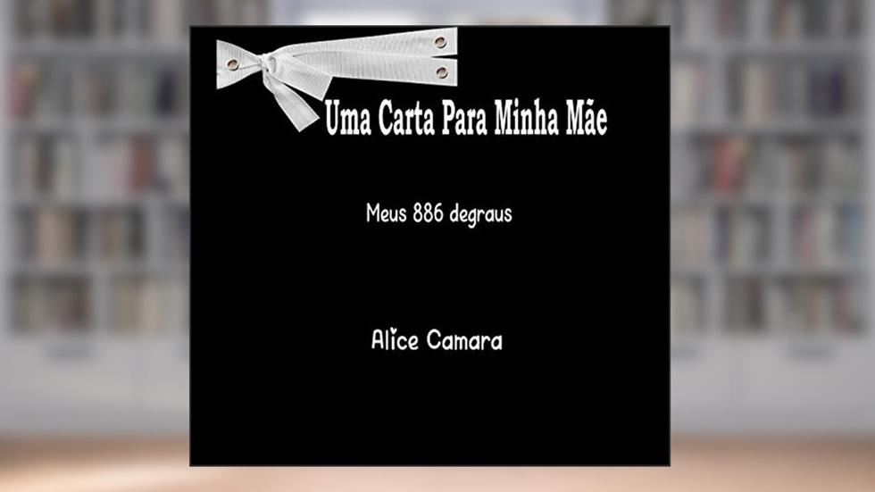 Uma Carta Para Minha Mãe: 886 Degraus, do autor Alice Camara