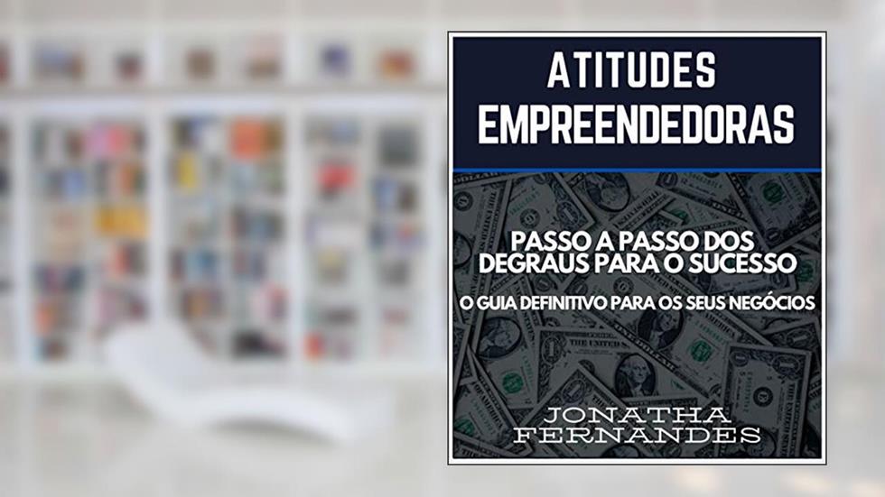 Atitudes Empreendedoras: O Passo a Passo dos Degraus para o Sucesso. O Guia Defintivo para seus Negócios, do autor Jonatha Fernandes Machado