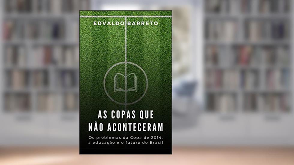 As copas que não aconteceram: Os problemas da Copa de 2014, a educação e o futuro do Brasil., do autor Edvaldo Barreto
