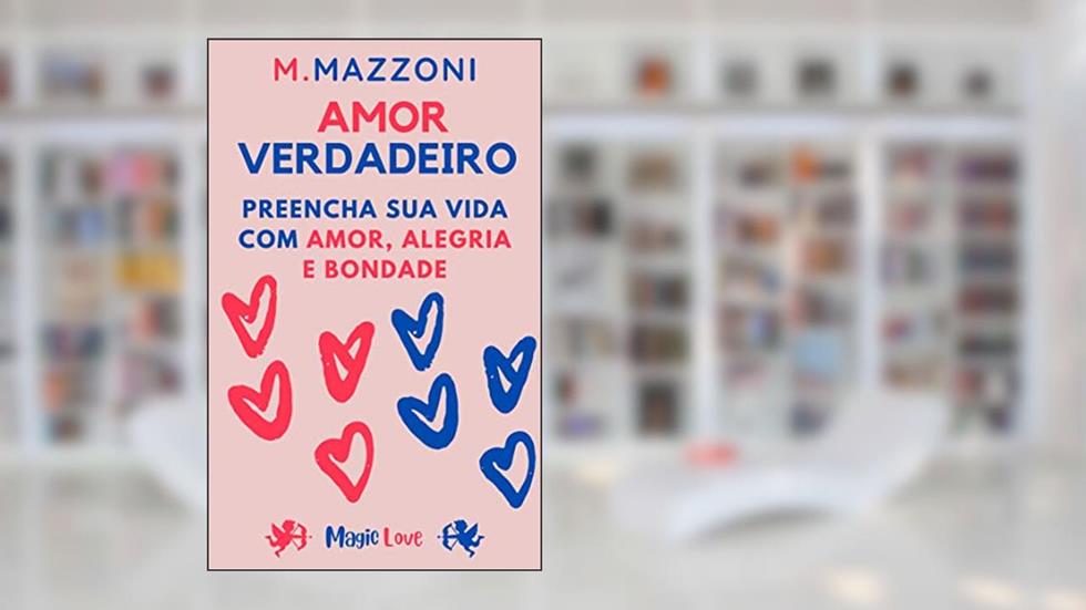 Amor Verdadeiro: Preencha Sua Vida Com Amor Alegria E Bondade, do autor M. Mazzoni; Alpz Brasil