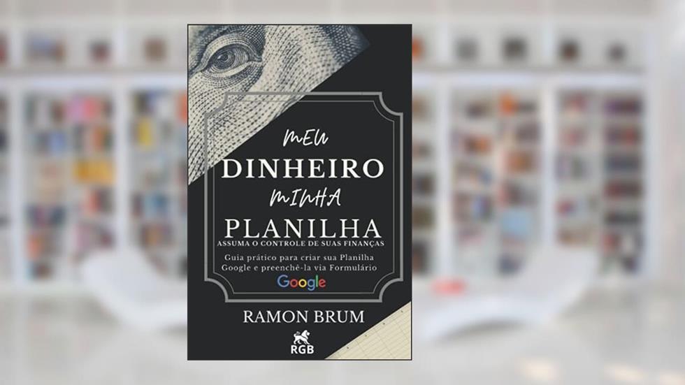Meu Dinheiro Minha Planilha: Assuma o controle de suas finanças: guia prático para criar sua planilha Google e preenchê-la via Formulário Google, do autor Ramon Brum
