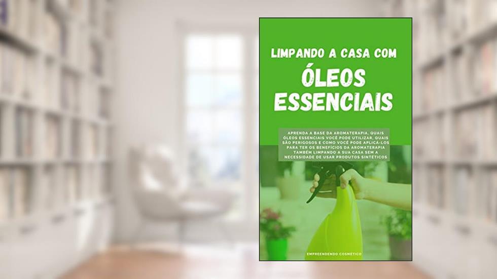 Limpando a Casa com Óleos Essenciais: Aprenda a base da aromaterapia e como você pode ter seus benefícios também limpando a sua casa, do autor Empreendendo Cosmético