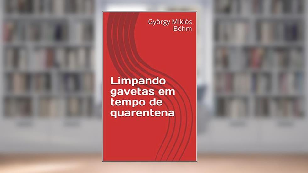 Limpando gavetas em tempo de quarentena: LIMPANDO GAVETAS EM TEMPO DE QUARENTENA, do autor György Miklós Böhm