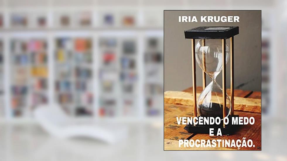 Vencendo o medo e a procrastinação: O jeito certo de melhorar sua vida, do autor IRIA KRUGER