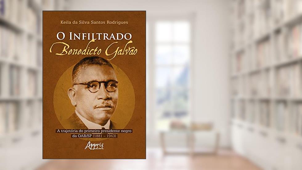 O infiltrado: Benedicto Galvão: a trajetória do primeiro presidente negro da OAB/SP (1881 - 1943), do autor Keila da Silva Santos Rodrigues