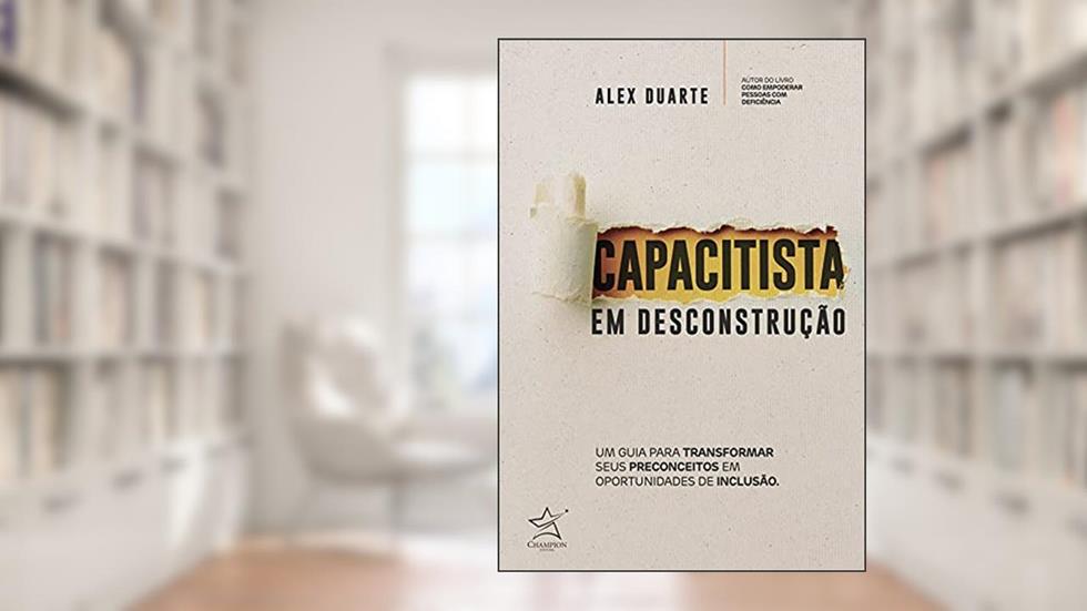 Capacitista em desconstrução: Um guia para transformar seus preconceitos em oportunidades de inclusão, do autor Alex Duarte