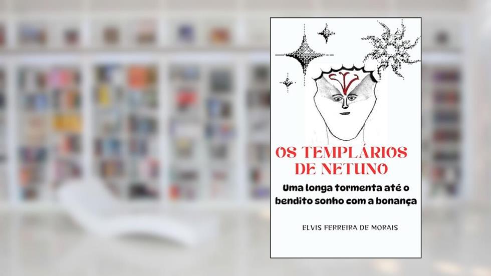OS TEMPLÁRIOS DE NETUNO: Uma Longa Tormenta Até O Bendito Sonho Com A Bonança, do autor Elvis Ferreira de Morais
