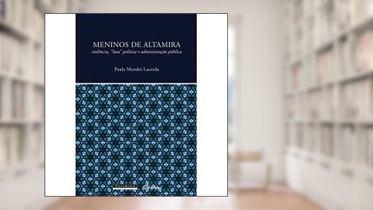 Meninos de Altamira. Violência, Luta Política e Administração Pública, do autor Paula Mendes Lacerda