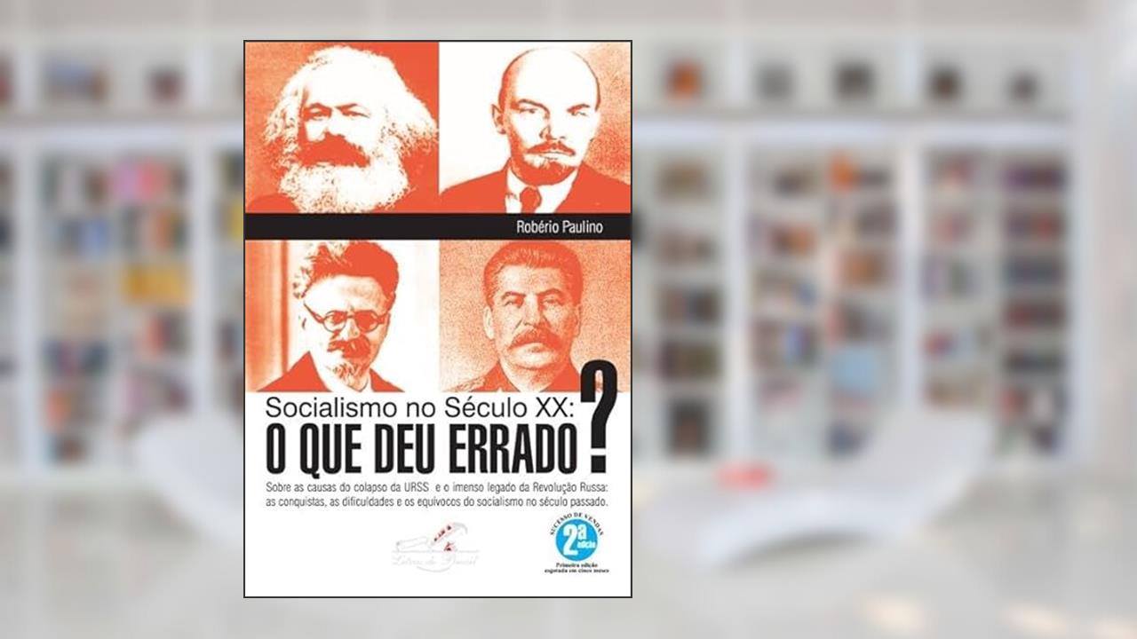 Socialismo no século XX: O que deu errado?: Sobre as causas do colapso da URSS e o imenso legado da Revolução Russa: as conquistas, as dificuldades e os equívocos do socialismo no século passado., do autor Robério Paulino